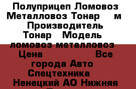 Полуприцеп Ломовоз/Металловоз Тонар 65 м3 › Производитель ­ Тонар › Модель ­ ломовоз-металловоз › Цена ­ 1 800 000 - Все города Авто » Спецтехника   . Ненецкий АО,Нижняя Пеша с.